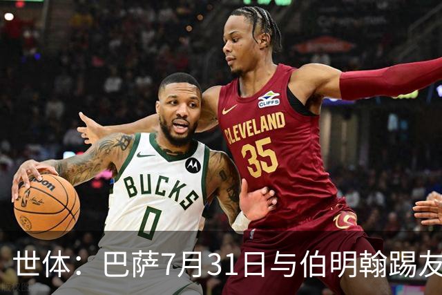世体：巴萨7月31日与伯明翰踢友谊赛，已排除去阿根廷踢河床
